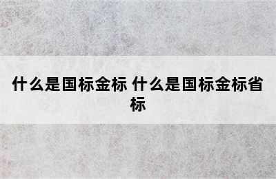 什么是国标金标 什么是国标金标省标